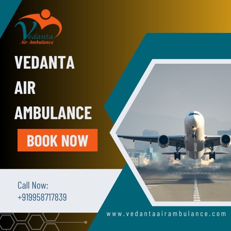 Book Vedanta Air Ambulance from Guwahati with Extraordinary Medical Features