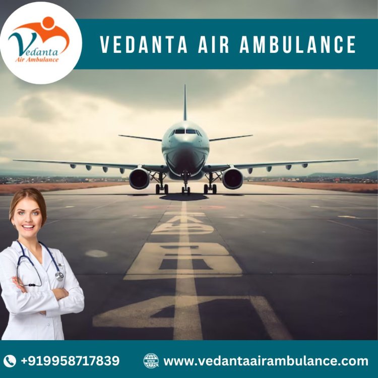 Book Vedanta Air Ambulance from Mumbai with Advanced Healthcare Amenities