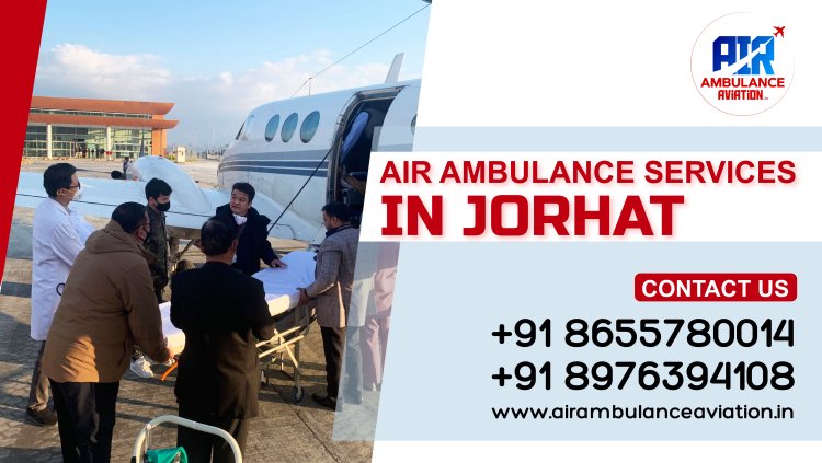 Urgent Medical Assistance Needed? Choose Our Air Ambulance Services in Jorhat!