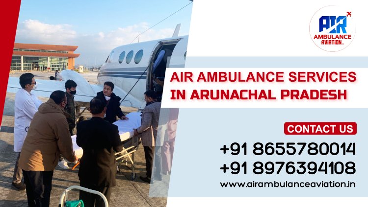 Premium Air Ambulance Services in Arunachal Pradesh