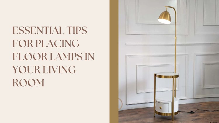 Essential Tips for Placing Floor Lamps in Your Living Room