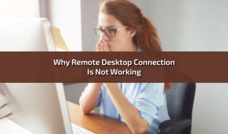 Why Remote Desktop Connection Is Not Working: Troubleshooting Guide
