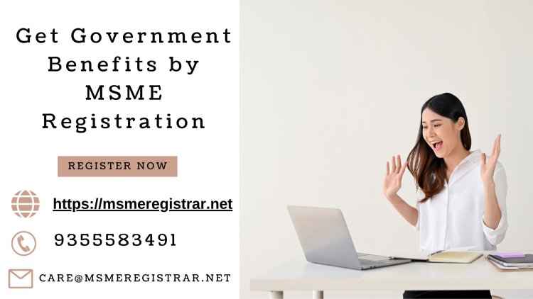 Get Government Benefits by MSME Registration