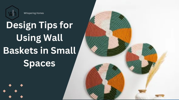 Design Tips for Using Wall Baskets in Small Spaces