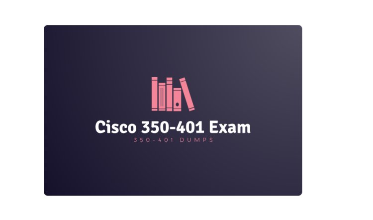 How 350-401 Dumps Can Help You Conquer the Cisco 350-401 Exam