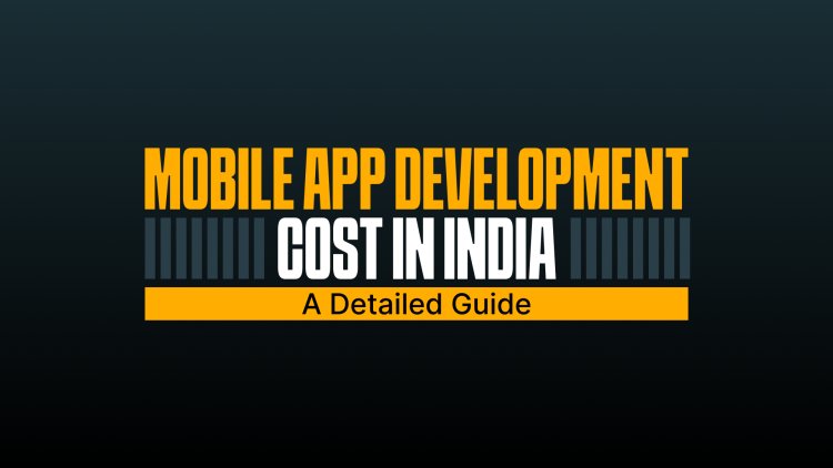 Mobile App Development Cost In India – A Detailed Guide