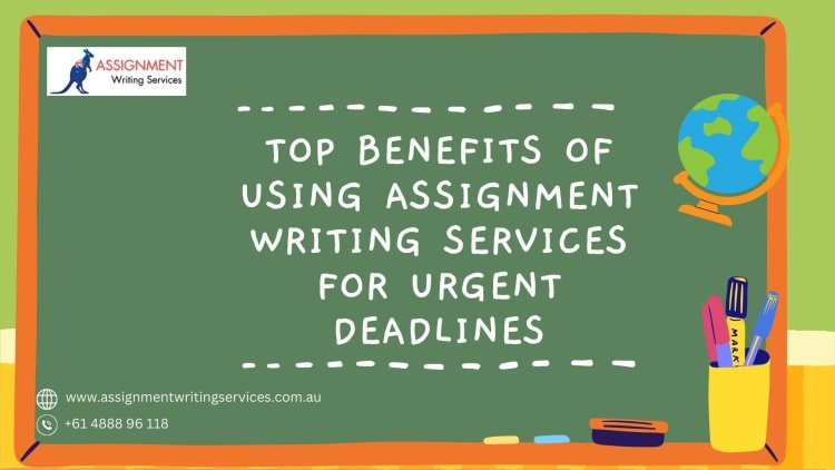 Top Benefits Of Using Assignment Writing Services For Urgent Deadlines