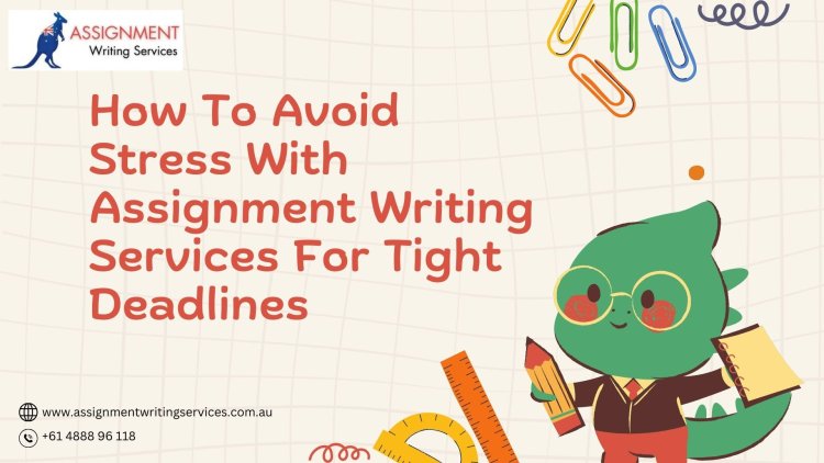 How To Avoid Stress With Assignment Writing Services For Tight Deadlines