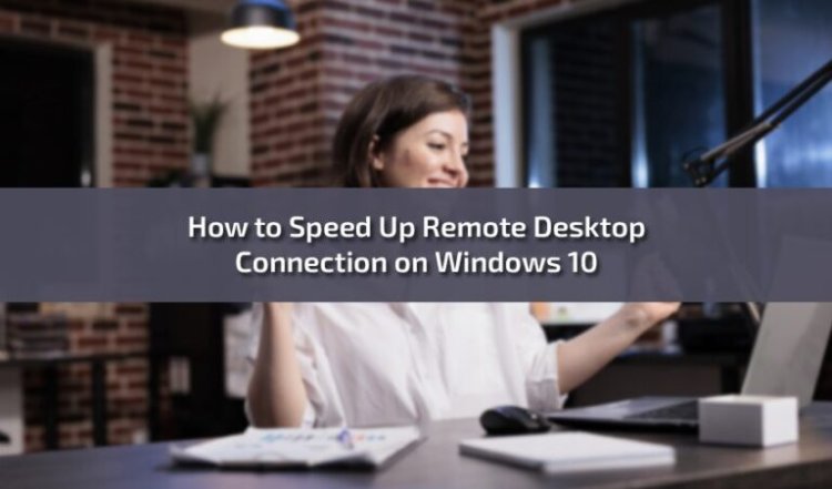 How to Speed Up Remote Desktop Connection on Windows 10: A Comprehensive Guide
