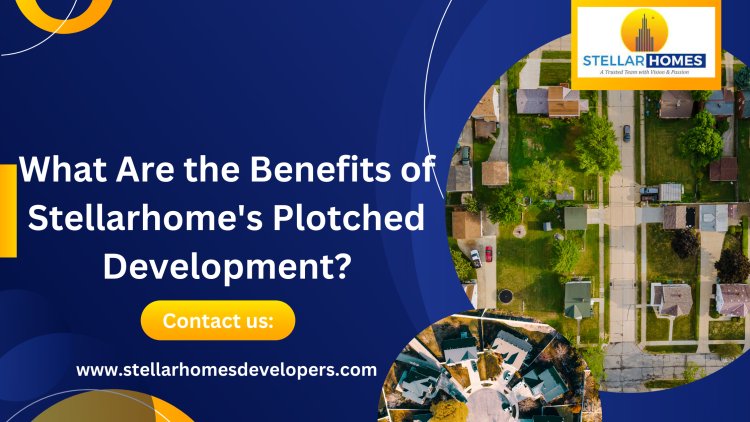 What Are the Benefits of Stellarhome's Plotched Development?