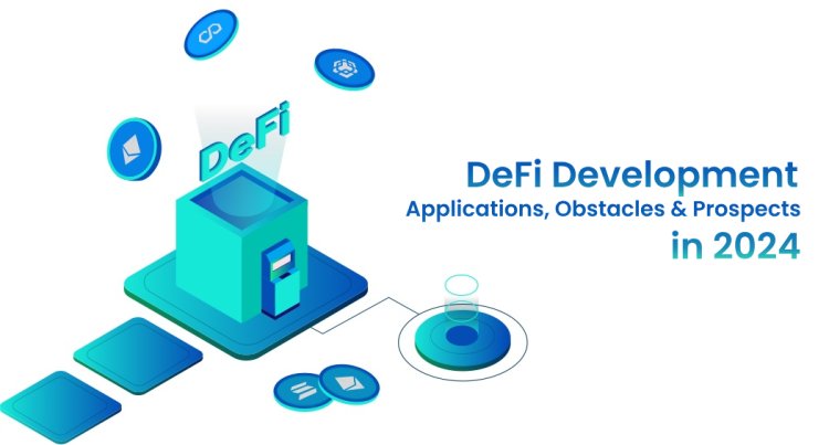 DeFi Development - Applications, Obstacles & Prospects in 2024