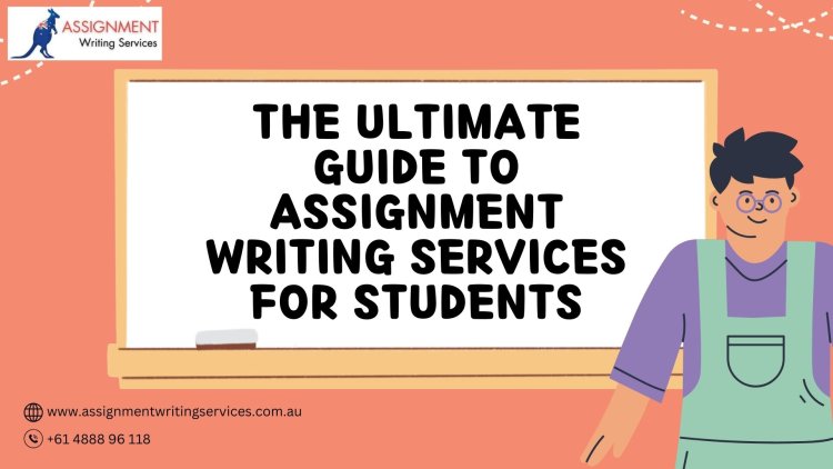 The Ultimate Guide To Assignment Writing Services For Students