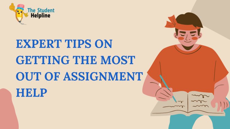 Expert Tips on Getting the Most Out of Assignment Help