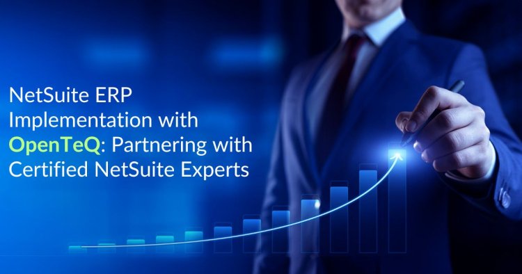 NetSuite ERP Implementation with OpenTeQ: Partnering with Certified NetSuite Experts
