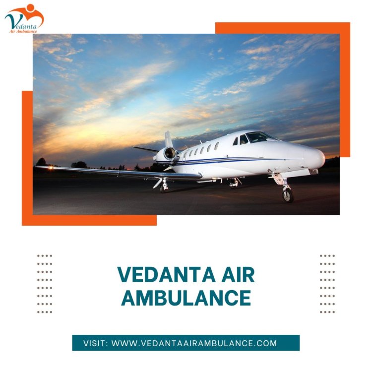 Use Vedanta Air Ambulance in Guwahati with Extremely Life-saving Medical Care