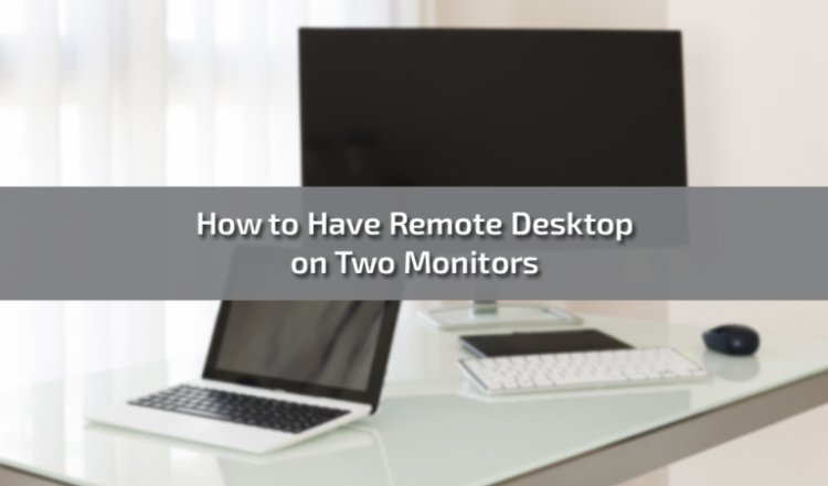 How to Have Remote Desktop on Two Monitors: A Comprehensive Guide