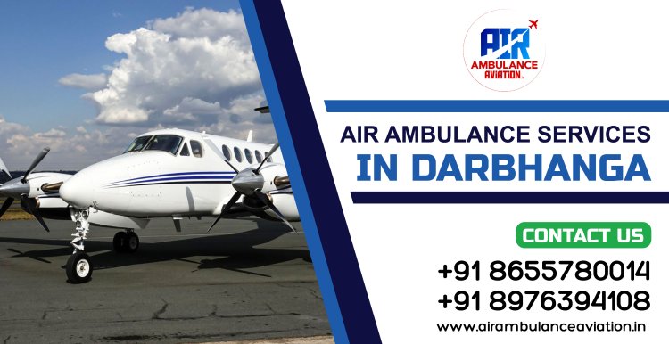 Air Ambulance Services in Darbhanga: Bridging the Gap in Emergency Medical Transportation