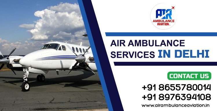 Reliable Air Ambulance Services in Delhi: Fast, Safe, and Professional