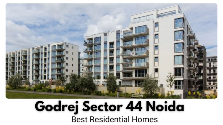 Godrej Sector 44 Noida | Best Residential Homes