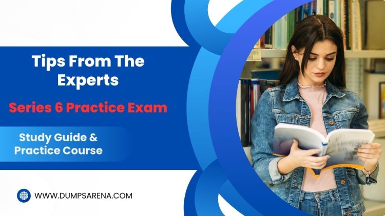 Series 6 Practice Exam: Ultimate Preparation Tips