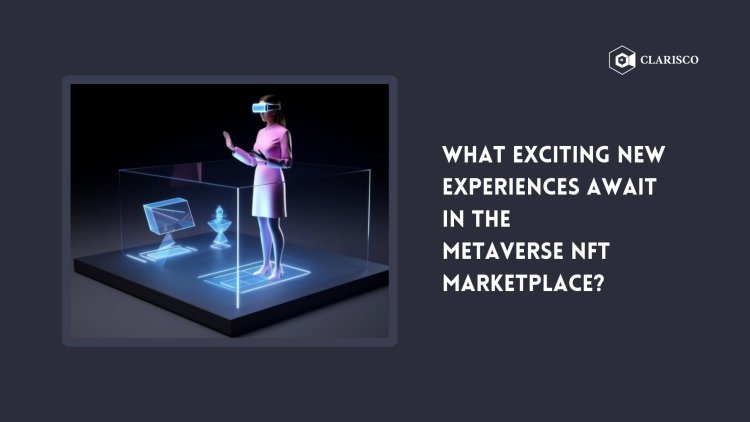 What exciting new experiences await in the Metaverse NFT Marketplace?