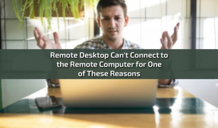 Remote Desktop Can’t Connect to the Remote Computer for One of These Reasons Step-by-Step Guide