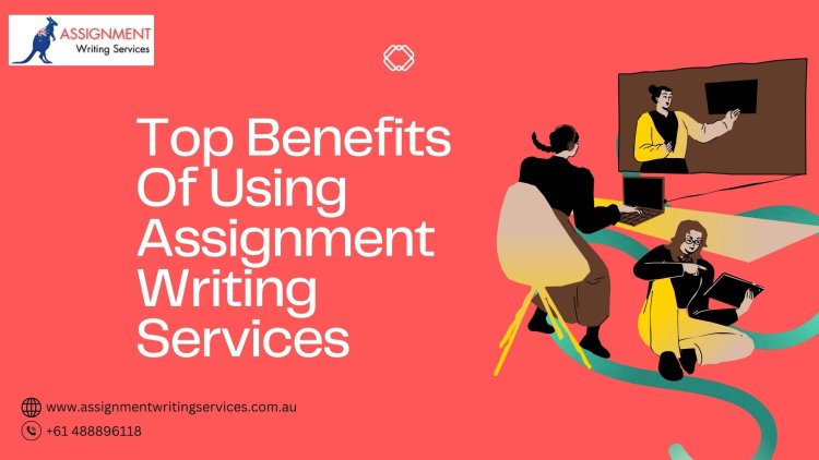 Top Benefits of Using Assignment Writing Services