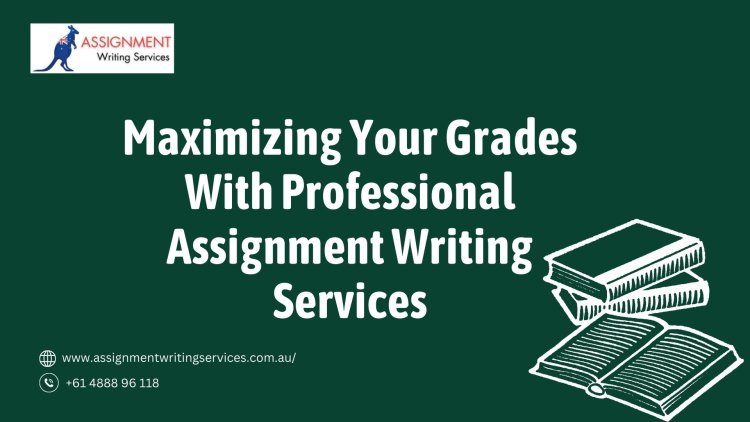 Maximizing Your Grades With Professional Assignment Writing Services