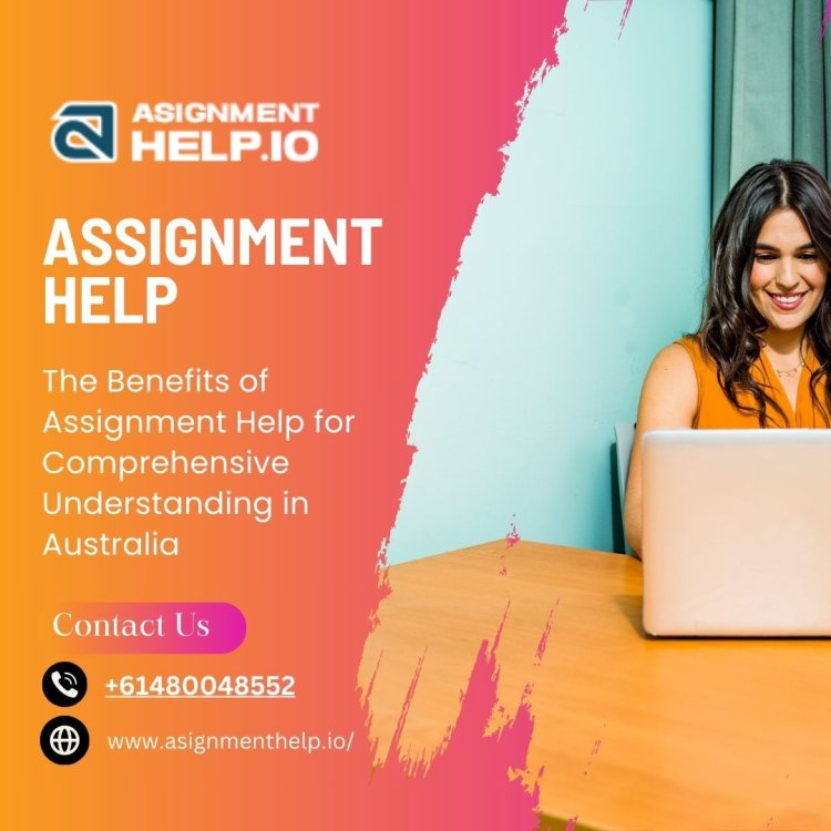 The Benefits of Assignment Help for Comprehensive Understanding in Australia