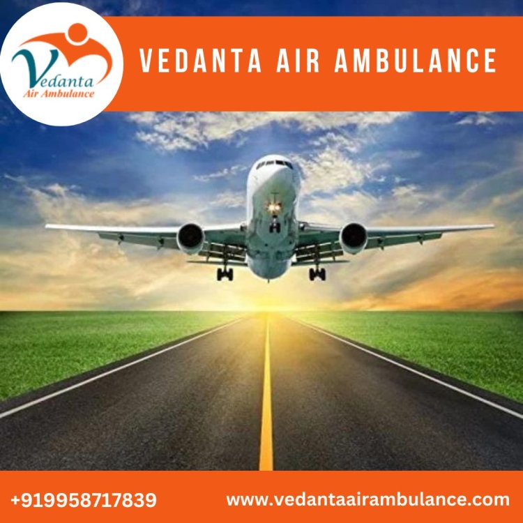 Choose Vedanta Air Ambulance in Chennai with Effective Healthcare Services