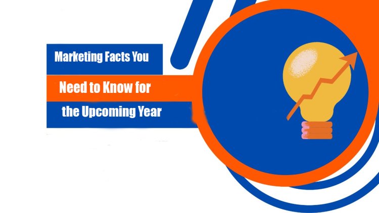 Marketing Facts You Need to Know for the Upcoming Year