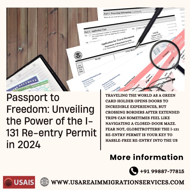 Passport to Freedom: Unveiling the Power of the I-131 Re-entry Permit in 2024