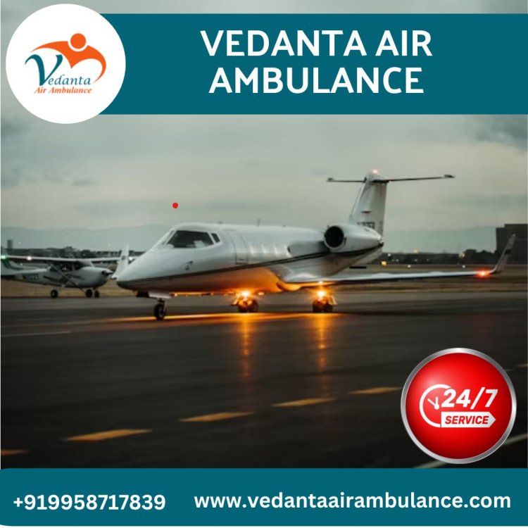 Select Vedanta Air Ambulance from Delhi with Superior Medical Amenities