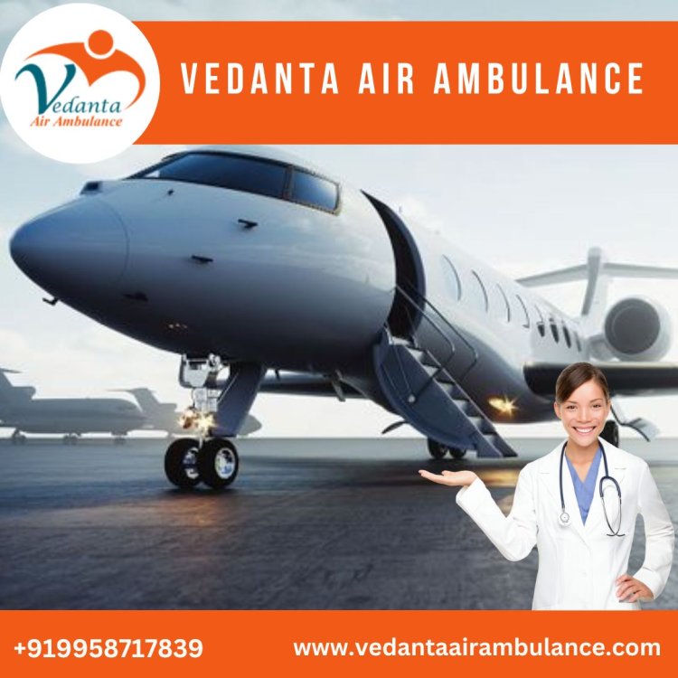 Obtain Vedanta Air Ambulance from Guwahati with Quality-based Medical Attention