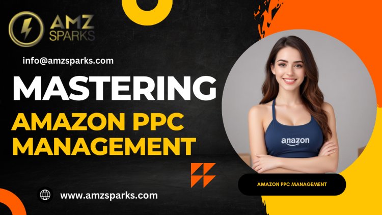 Mastering Amazon PPC Management: A Guide for Sellers