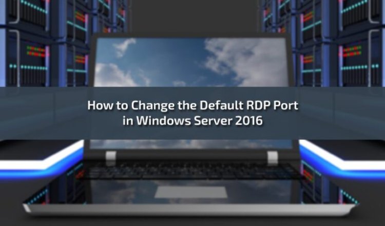 How to Change the Default RDP Port in Windows Server 2016: A Step-by-Step Guide