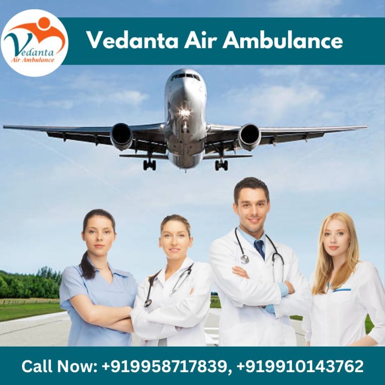 Choose Vedanta Air Ambulance in Patna with Experienced Medical Group