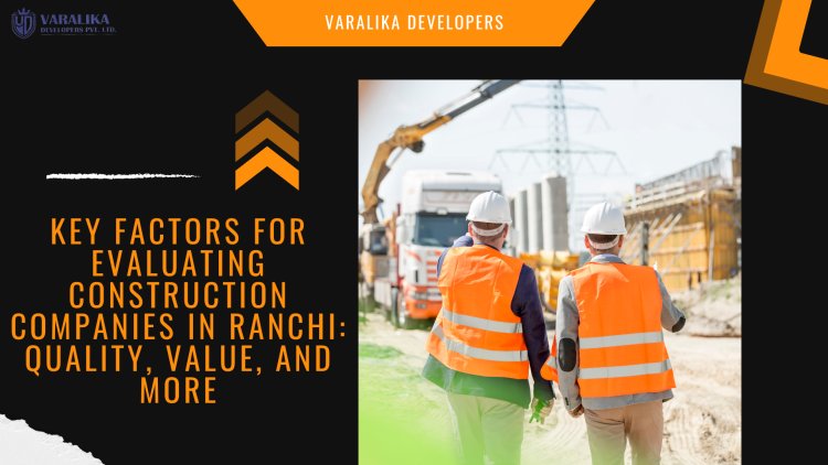 Key Factors for Evaluating Construction Companies in Ranchi: Quality, Value, and More