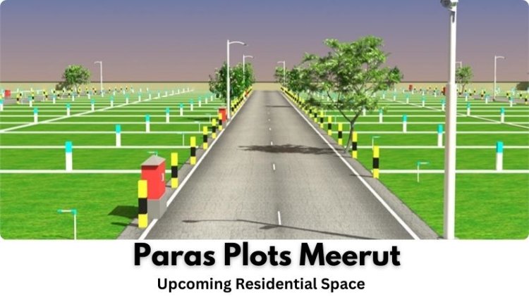 Paras Plots Meerut |Upcoming Residential Space