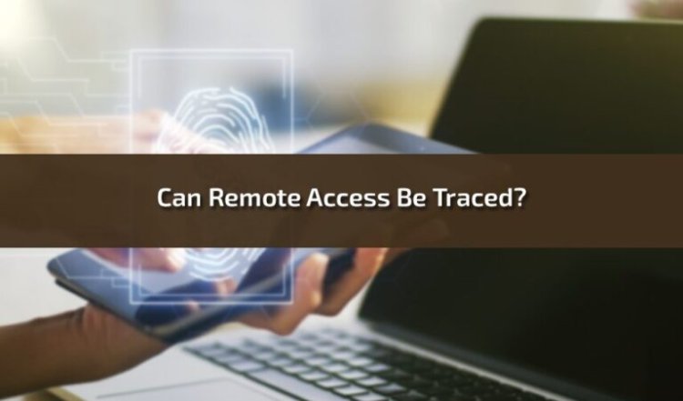 Can Remote Access Be Traced? Step-by-step Guide