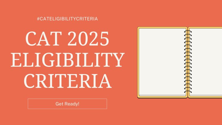 CAT 2025 Eligibility Criteria: Age, Reservation, Qualification