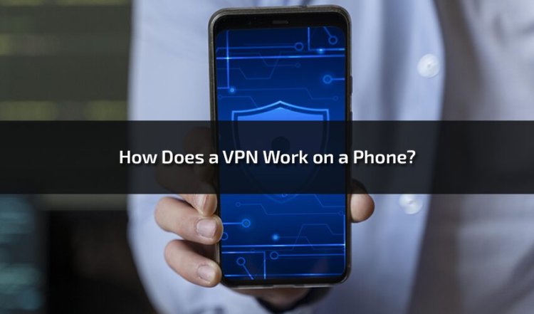 How Does a VPN Work on a Phone? Step-by-Step Guide