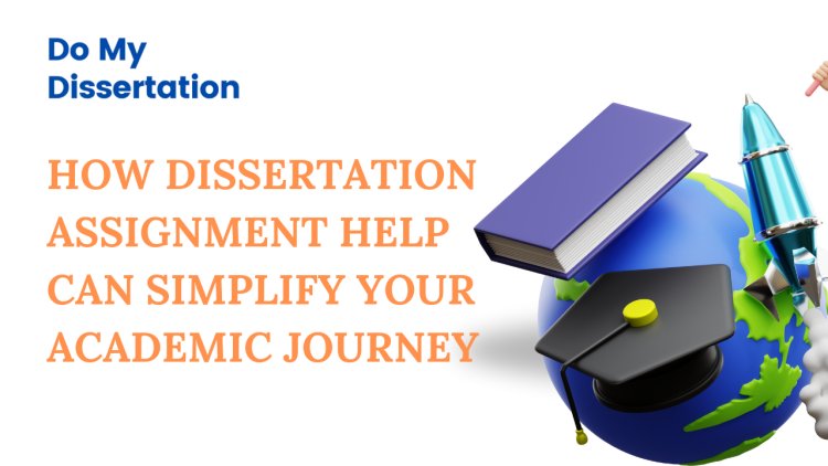 How Dissertation Assignment Help Can Simplify Your Academic Journey