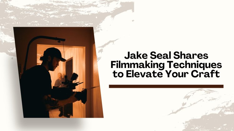 Jake Seal Shares Filmmaking Techniques to Elevate Your Craft