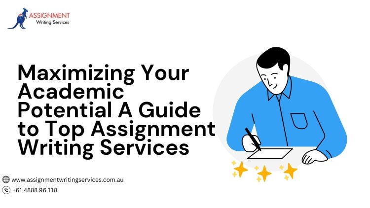 Maximizing Your Academic Potential A Guide to Top Assignment Writing Services