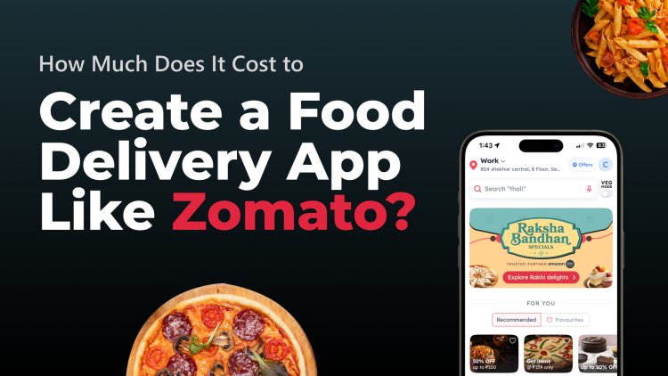 ​​How Much Does It Cost to Create a Food Delivery App Like Zomato