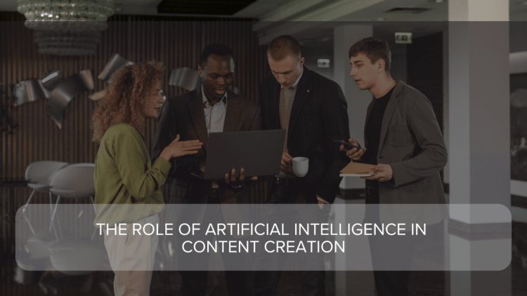 The Role of Artificial Intelligence in Content Creation