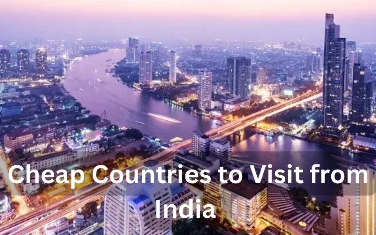 Explore the World: Top 10 Cheapest Countries to Visit from India in 2024