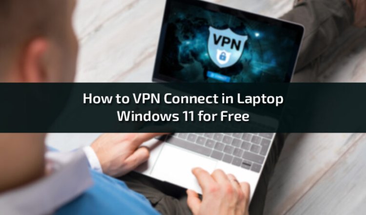 How to VPN Connect in Laptop Windows 11 for Free