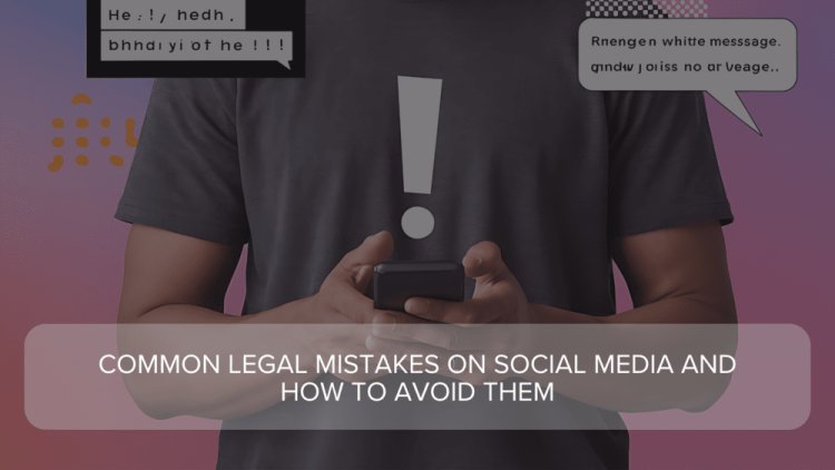 Common Legal Mistakes on Social Media and How to Avoid Them